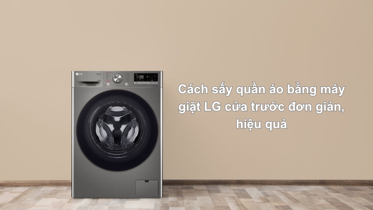 Cách sấy quần áo bằng máy giặt LG cửa trước đơn giản, hiệu quả